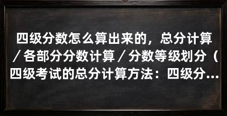 四级分数怎么算出来的，总分计算／各部分分数计算／分数等级划分（四级考试的总分计算方法：四级分数的计算方法,总分710分