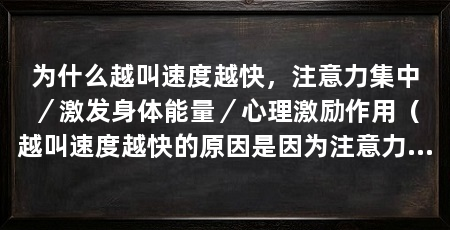 为什么越叫速度越快,注意力集中/激发身体能量/心理激励作用(越叫速度越快的原因是因为注意力的集中、身体能量的激发和心理激励作用