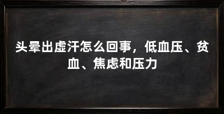 头晕出虚汗怎么回事,低血压、贫血、焦虑和压力
