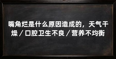 嘴角烂是什么原因造成的，天气干燥／口腔卫生不良／营养不均衡