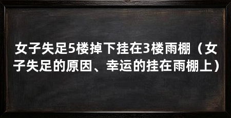 女子失足5楼掉下挂在3楼雨棚(女子失足的原因、幸运的挂在雨棚上)