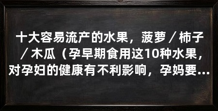 十大容易流产的水果,菠萝/柿子/木瓜(孕早期食用这10种水果,对孕妇的健康有不利影响,孕妈要注意