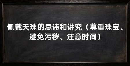 佩戴天珠的忌讳和讲究(尊重珠宝、避免污秽、注意时间)