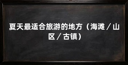 夏天最适合旅游的地方(海滩/山区/古镇)