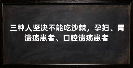 三种人坚决不能吃沙棘,孕妇、胃溃疡患者、口腔溃疡患者