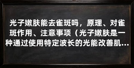 光子嫩肤能去雀斑吗，原理、对雀斑作用、注意事项（光子嫩肤是一种通过使用特定波长的光能改善肌肤问题的方法