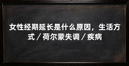 女性经期延长是什么原因，生活方式／荷尔蒙失调／疾病