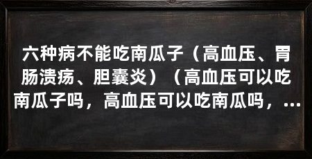 六种病不能吃南瓜子（高血压、胃肠溃疡、胆囊炎）（高血压可以吃南瓜子吗，高血压可以吃南瓜吗，中医认为南瓜的好处