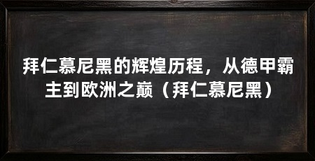 拜仁慕尼黑的辉煌历程，从德甲霸主到欧洲之巅（拜仁慕尼黑）