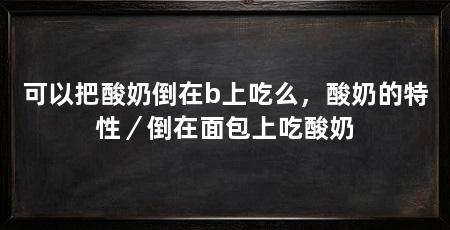 可以把酸奶倒在b上吃么，酸奶的特性／倒在面包上吃酸奶