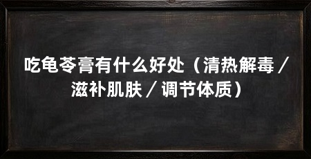 吃龟苓膏有什么好处（清热解毒／滋补肌肤／调节体质）