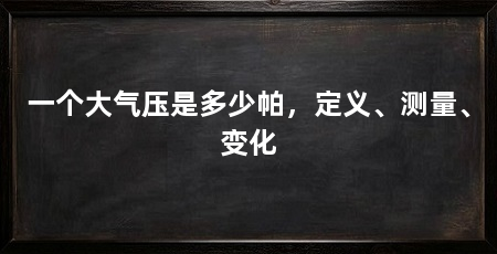 一个大气压是多少帕，定义、测量、变化