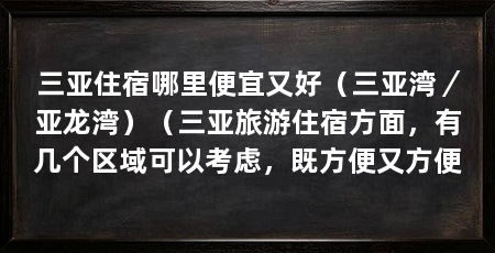 三亚住宿哪里便宜又好(三亚湾/亚龙湾)(三亚旅游住宿方面,有几个区域可以考虑,既方便又方便