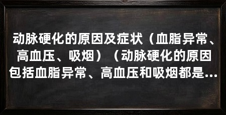 动脉硬化的原因及症状（血脂异常、高血压、吸烟）（动脉硬化的原因包括血脂异常、高血压和吸烟都是动脉硬化的重要原因