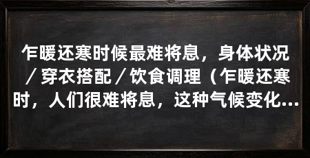 乍暖还寒时候最难将息,身体状况/穿衣搭配/饮食调理(乍暖还寒时,人们很难将息,这种气候变化不仅对人体健康造成影响