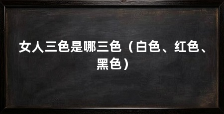 女人三色是哪三色（白色、红色、黑色）