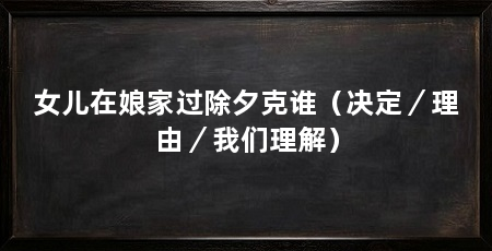 女儿在娘家过除夕克谁（决定／理由／我们理解）