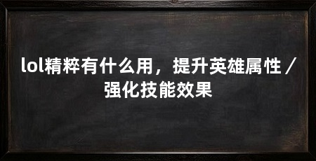 lol精粹有什么用，提升英雄属性／强化技能效果