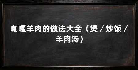 咖喱羊肉的做法大全(煲/炒饭/羊肉汤)