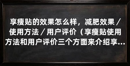 享瘦贴的效果怎么样,减肥效果/使用方法/用户评价(享瘦贴使用方法和用户评价三个方面来介绍享瘦贴的效果