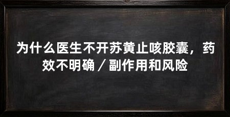 为什么医生不开苏黄止咳胶囊,药效不明确/副作用和风险