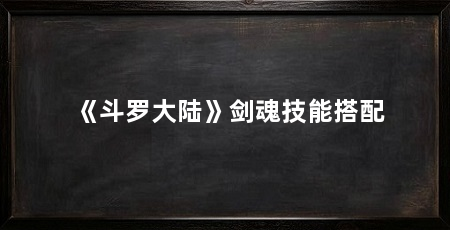 《斗罗大陆》剑魂技能搭配