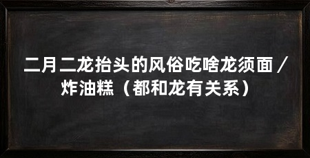 二月二龙抬头的风俗吃啥龙须面/炸油糕(都和龙有关系)