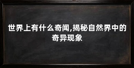 世界上有什么奇闻,揭秘自然界中的奇异现象