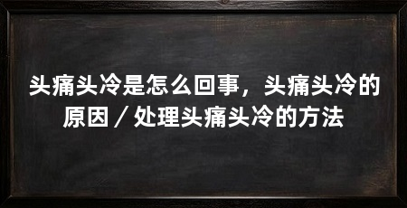 头痛头冷是怎么回事,头痛头冷的原因/处理头痛头冷的方法