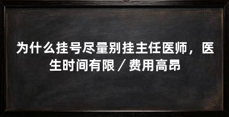 为什么挂号尽量别挂主任医师,医生时间有限/费用高昂