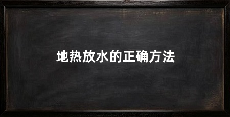 地热放水的正确方法
