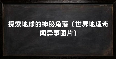 探索地球的神秘角落（世界地理奇闻异事图片）