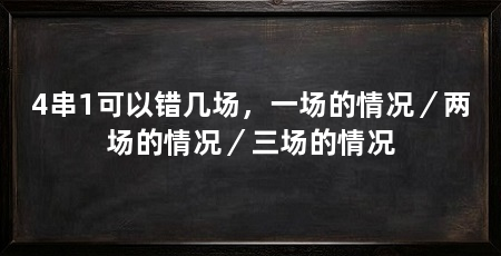 4串1可以错几场,一场的情况/两场的情况/三场的情况