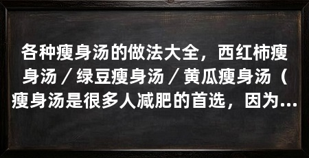 各种瘦身汤的做法大全，西红柿瘦身汤／绿豆瘦身汤／黄瓜瘦身汤（瘦身汤是很多人减肥的首选，因为它低卡又营养，而且可以促进新陈代谢