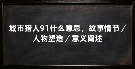 城市猎人91什么意思，故事情节／人物塑造／意义阐述