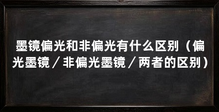 墨镜偏光和非偏光有什么区别（偏光墨镜／非偏光墨镜／两者的区别）