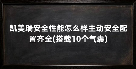 凯美瑞安全性能怎么样主动安全配置齐全(搭载10个气囊)