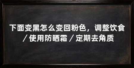 下面变黑怎么变回粉色，调整饮食／使用防晒霜／定期去角质