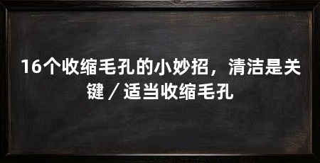 16个收缩毛孔的小妙招,清洁是关键/适当收缩毛孔