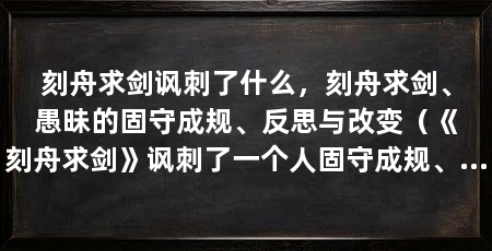 刻舟求剑讽刺了什么，刻舟求剑、愚昧的固守成规、反思与改变（《刻舟求剑》讽刺了一个人固守成规、不思进取的愚昧行为