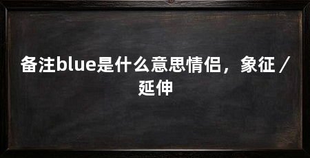 备注blue是什么意思情侣,象征/延伸