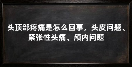 头顶部疼痛是怎么回事，头皮问题、紧张性头痛、颅内问题