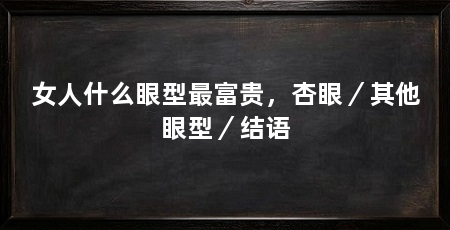 女人什么眼型最富贵,杏眼/其他眼型/结语