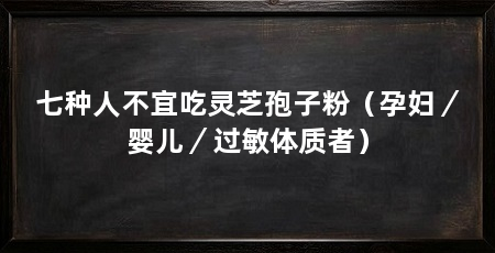 七种人不宜吃灵芝孢子粉(孕妇/婴儿/过敏体质者)