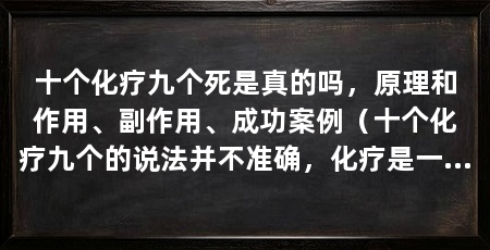 十个化疗九个死是真的吗，原理和作用、副作用、成功案例（十个化疗九个的说法并不准确，化疗是一种癌症的方法