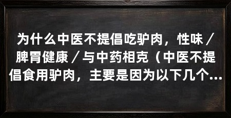 为什么中医不提倡吃驴肉，性味／脾胃健康／与中药相克（中医不提倡食用驴肉，主要是因为以下几个原因，中医建议人们选择