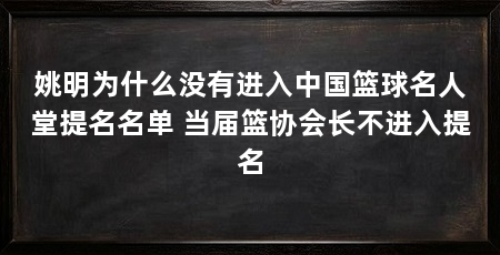 姚明为什么没有进入中国篮球名人堂提名名单 当届篮协会长不进入提名
