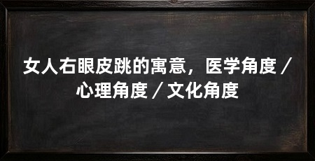 女人右眼皮跳的寓意，医学角度／心理角度／文化角度