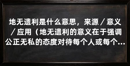 地无遗利是什么意思,来源/意义/应用(地无遗利的意义在于强调公正无私的态度对待每个人或每个事物