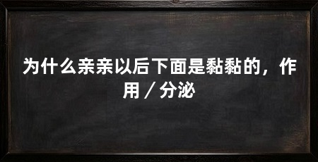 为什么亲亲以后下面是黏黏的,作用/分泌